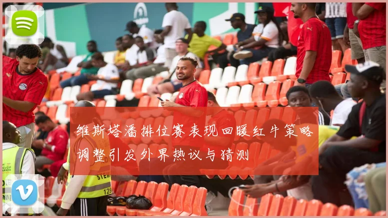 维斯塔潘排位赛表现回暖红牛策略调整引发外界热议与猜测