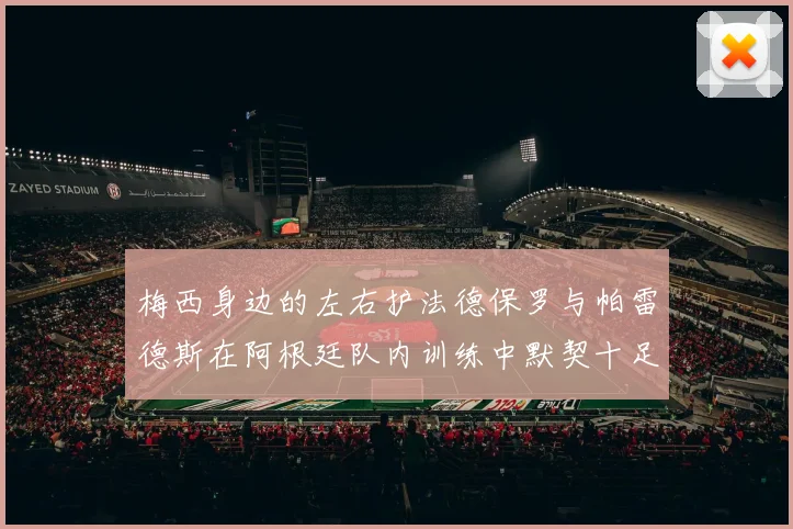 梅西身边的左右护法德保罗与帕雷德斯在阿根廷队内训练中默契十足